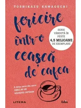 Fericire intr-o ceasca de cafea. A doua carte din seria Pana nu se raceste cafeaua/Toshikazu Kawaguchi