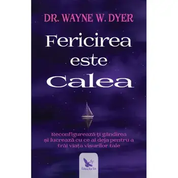 Fericirea este calea. Reconfigureaza-ti gandirea si lucreaza cu ce ai deja pentru a trai viata visurilor tale/Wayne W. Dyer