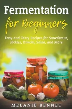 Fermentation for Beginners: Easy and Tasty Recipes for Sauerkraut, Pickles, Kimchi, Salsa, and More, Paperback/Melanie Bennet