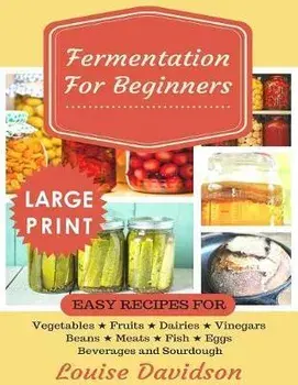Fermentation for Beginners ***Large Print Edition***: Easy Recipes for Vegetables, Fruits, Dairies, Vinegars, Beans, Meats, fish, Eggs, Beverages and, Paperback/Louise Davidson