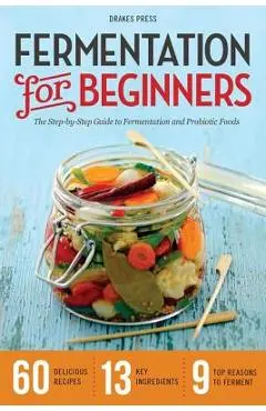 Fermentation for Beginners: The Step-By-Step Guide to Fermentation and Probiotic Foods - Drakes Press
