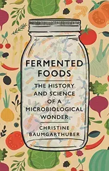 Fermented Foods. The History and Science of a Microbiological Wonder, Hardback/Christine Baumgarthuber
