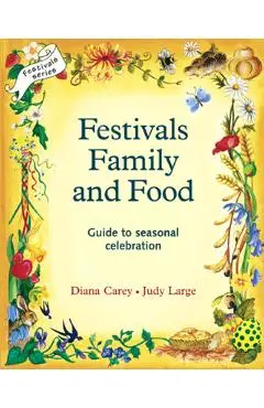 Festivals, Family, and Food: A Guide to Seasonal Celebration - Diana Carey