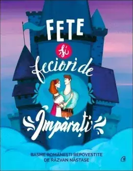 Fete si feciori de Imparati. Basme romanesti repovestite/Razvan Nastase