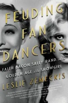 Feuding Fan Dancers: Faith Bacon, Sally Rand, and the Golden Age of the Showgirl, Paperback/Leslie Zemeckis