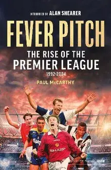 Fever Pitch. The Rise of the Premier League 1992-2004, Hardback/Paul McCarthy