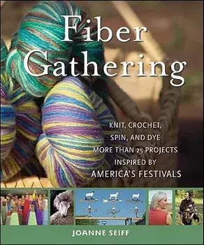 Fiber Gathering: Knit, Crochet, Spin, and Dye More Than 20 Projects Inspired by America's Festivals/Joanne Seiff
