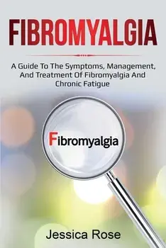 Fibromyalgia: A Guide to the Symptoms, Management, and Treatment of Fibromyalgia and Chronic Fatigue, Paperback/Jessica Rose