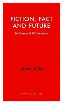 Fiction, Fact and Future. The Essence of EU Democracy, Paperback/James Elles