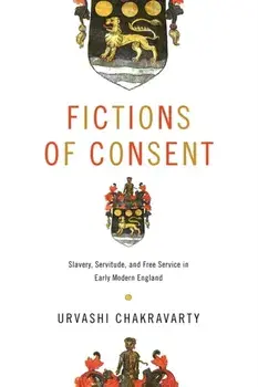 Fictions of Consent. Slavery, Servitude, and Free Service in Early Modern England, Paperback/Urvashi Chakravarty