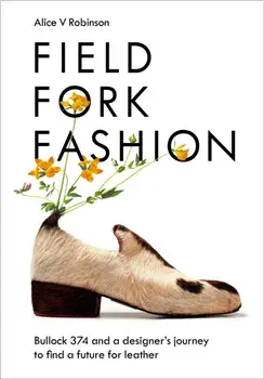 Field, Fork, Fashion. Bullock 374 and a Designer's Journey to Find a Future for Leather, Hardback/Alice V Robinson