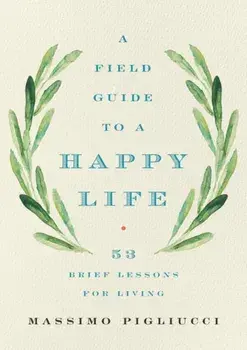 Field Guide to a Happy Life. 53 Brief Lessons for Living, Hardback/Massimo Pigliucci