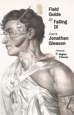 Field Guide to Falling Ill: Essays - Jonathan Gleason