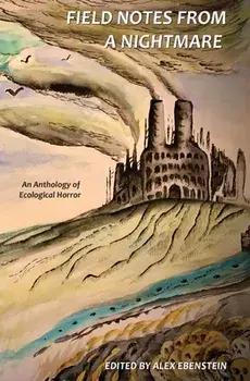 Field Notes from a Nightmare: An Anthology of Ecological Horror, Paperback/Alex Ebenstein