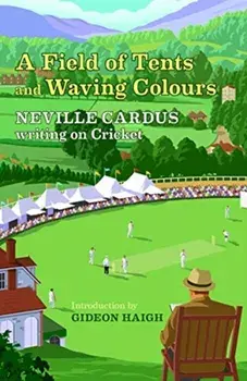 Field of Tents and Waving Colours. Neville Cardus Writing on Cricket, Hardback/Neville Cardus