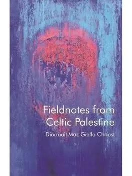 Fieldnotes from Celtic Palestine, Paperback/Diarmait Mac Giolla Chriost