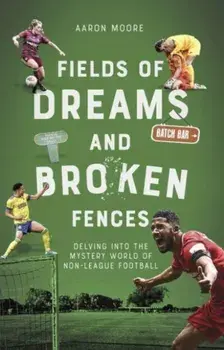 Fields of Dreams and Broken Fences. Delving into the Mystery World of Non-League Football, Paperback/Aaron Moore