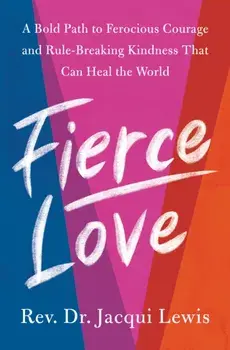 Fierce Love: A Bold Path to Ferocious Courage and Rule-Breaking Kindness That Can Heal the World, Hardcover/Jacqui Lewis