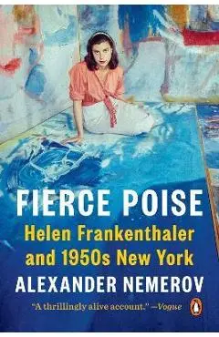 Fierce Poise: Helen Frankenthaler and 1950s New York - Alexander Nemerov