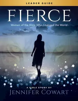 Fierce - Women's Bible Study Leader Guide: Women of the Bible Who Changed the World, Paperback/Jennifer Cowart