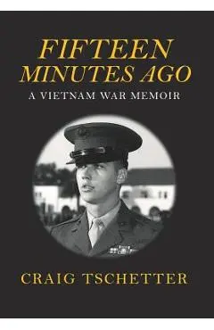 Fifteen Minutes Ago: A Vietnam War Memoir - Craig Tschetter
