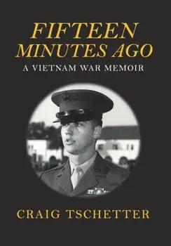 Fifteen Minutes Ago: A Vietnam War Memoir, Hardcover/Craig Tschetter