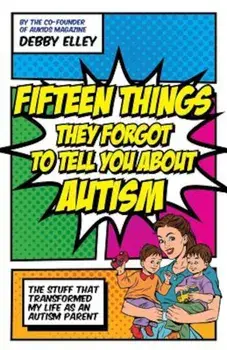 Fifteen Things They Forgot to Tell You about Autism: The Stuff That Transformed My Life as an Autism Parent, Paperback/Debby Elley