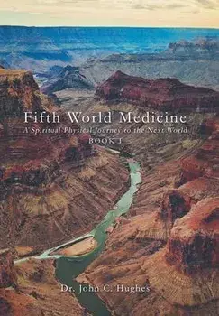 Fifth World Medicine: A Spiritual-Physical Journey to the Next World, Hardcover/John C. Hughes