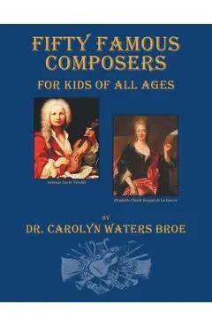 Fifty Famous Composers, For Kids Of All Ages - Carolyn Waters Broe