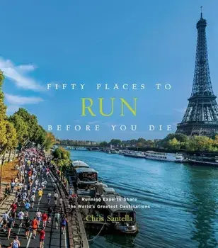 Fifty Places to Run Before You Die: Running Experts Share the World's Greatest Destinations, Hardcover/Chris Santella