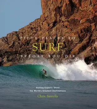 Fifty Places to Surf Before You Die: Surfing Experts Share the World's Greatest Destinations, Hardcover/Chris Santella