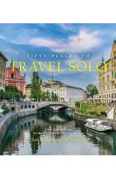Fifty Places to Travel Solo: Travel Experts Share the World's Greatest Solo Destinations - Chris Santella