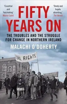 Fifty Years On. The Troubles and the Struggle for Change in Northern Ireland, Paperback/Malachi O'Doherty