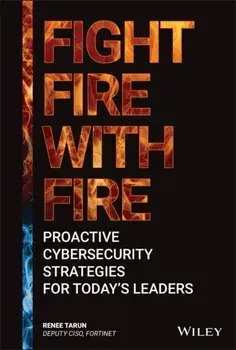Fight Fire with Fire. Proactive Cybersecurity Strategies for Today's Leaders, Hardback/Renee Tarun