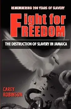 Fight for Freedom: The Destruction of Slavery in Jamaica, Paperback/Carey Robinson