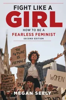 Fight Like a Girl, Second Edition. How to Be a Fearless Feminist, Paperback/Megan Seely