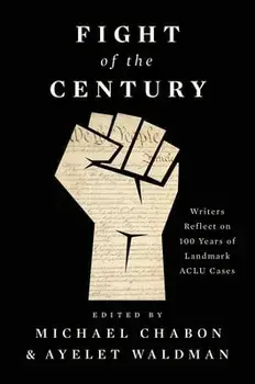 Fight of the Century: Writers Reflect on 100 Years of Landmark ACLU Cases, Hardcover/Michael Chabon