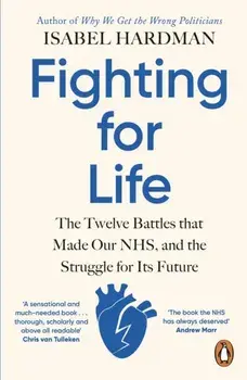Fighting for Life. The Twelve Battles that Made Our NHS, and the Struggle for Its Future, Paperback/Isabel Hardman