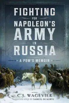 Fighting for Napoleon's Army in Russia. A POW's Memoir, Hardback/C J Wagevier