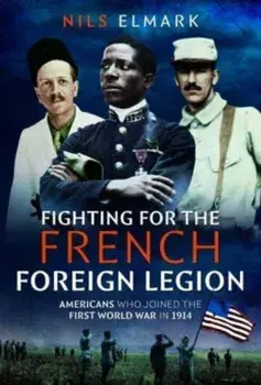 Fighting for the French Foreign Legion. Americans who joined the First World War in 1914, Hardback/Nils Elmark