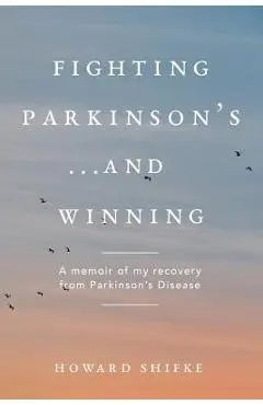 Fighting Parkinson's...and Winning: A memoir of my recovery from Parkinson's Disease - Howard Shifke