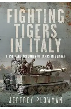 Fighting Tigers in Italy: First Hand Accounts of Tanks in Combat - Jeffrey Plowman