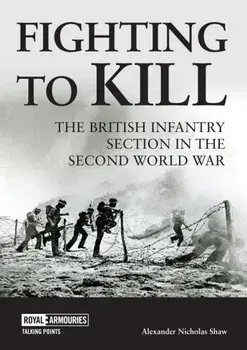 Fighting to Kill. The British Infantry Section in the Second World War, Paperback/Dr Alexander Shaw
