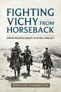 Fighting Vichy from Horseback. British Mounted Cavalry in Action, Syria 1941, Paperback/Jonathan Washington