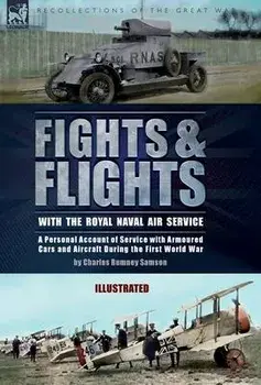 Fights & Flights with the Royal Naval Air Service: A Personal Account of Service with Armoured Cars and Aircraft During the First World War, Hardcover/Charles Rumney Samson
