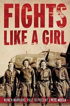 Fights Like a Girl: Women Warriors: Past to Present, Paperback/Pete Mecca