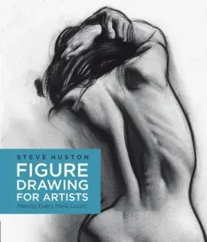Figure Drawing for Artists: Making Every Mark Count, Paperback/Steve Huston