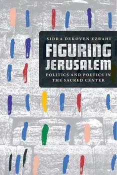 Figuring Jerusalem. Politics and Poetics in the Sacred Center, Paperback/Professor Sidra DeKoven Ezrahi