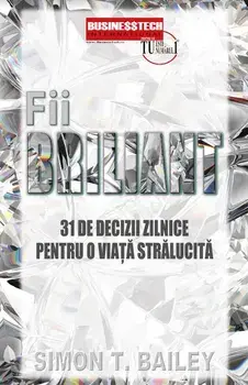 Fii briliant. 31 de decizii zilnice pentru o viata stralucita/Simon Bailey
