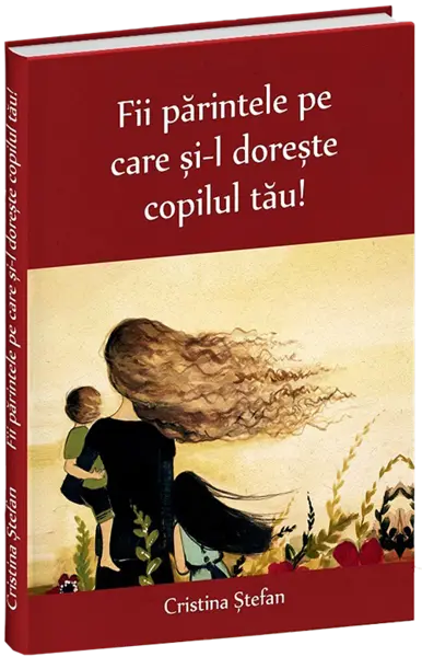 Fii parintele pe care si-l doreste copilul tau | Cristina Stefan